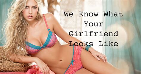 It makes her feel special and important. We Know What Your Girlfriend Looks Like | Playbuzz