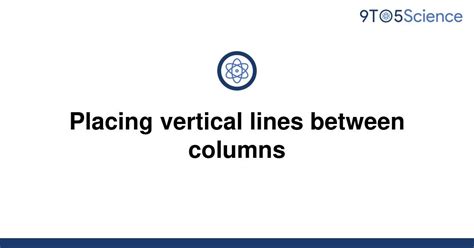 Solved Placing Vertical Lines Between Columns 9to5science
