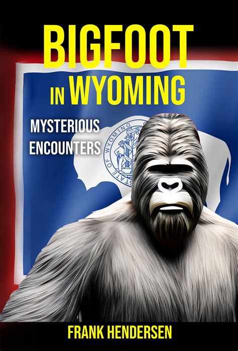 Bigfoot In Wyoming Mysterious Encounters By Frank Hendersen Goodreads
