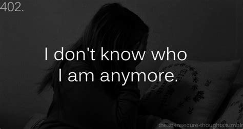 I Dont Know Who I Am Anymore Quotes Quotesgram