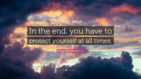 Floyd Mayweather Jr Quote In The End You Have To Protect Yourself