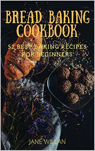 Bread Baking Cookbook 52 Best Baking Recipes For Beginners By Jane