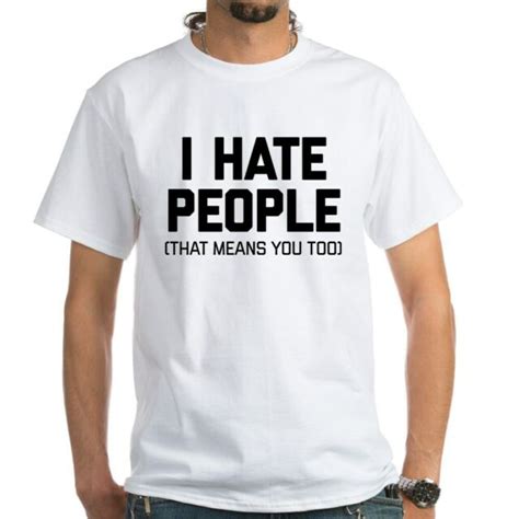 Cafepress I Hate People That Means You Too White T Shirt Mens T Shirt