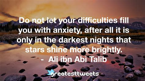 Do Not Let Your Difficulties Fill You With Anxiety After All It Is