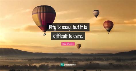 Pity Is Easy But It Is Difficult To Care Quote By Ray Davies