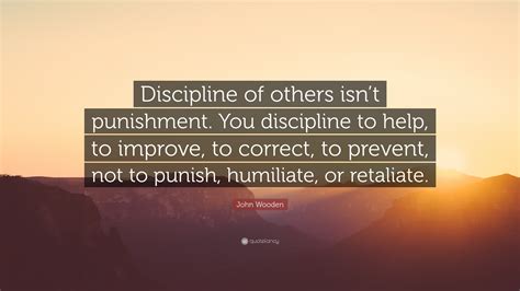 Punishment quotes show that different people have different views on what types of penalties to use and what the consequences should be for various crimes and social infractions. John Wooden Quote: "Discipline of others isn't punishment ...