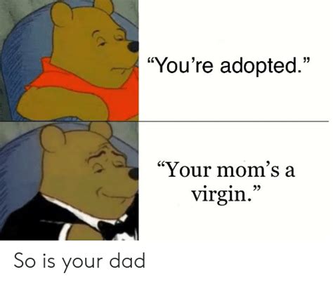 you re adopted your mom s a virgin ct so is your dad dad meme on me me