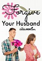 How to Forgive Your Husband {31 Days to a Happy Husband}