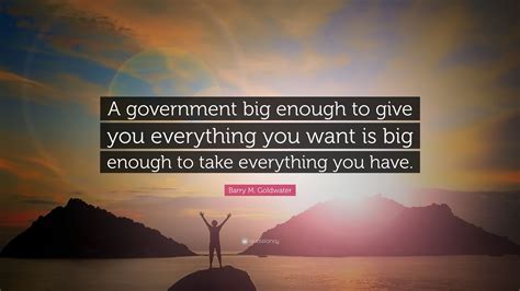 barry m goldwater quote “a government big enough to give you everything you want is big enough