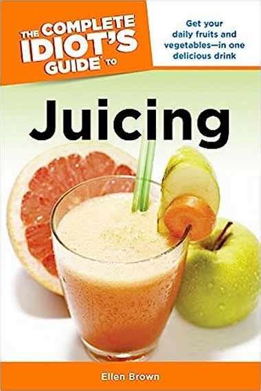 All You Like The Complete Idiots Guide To Juicing Complete Idiots Guides