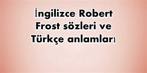 İngilizce Robert Frost sözleri ve Türkçe anlamları En iyiler