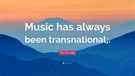 Music has always been transnational; Yo-Yo Ma Quote: "Music has always been transnational;." (7 wallpapers) - Quotefancy