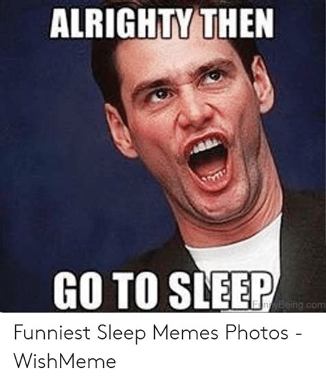 Alrighty Then Go To Sleep Ybeingcom Funniest Sleep Memes Photos