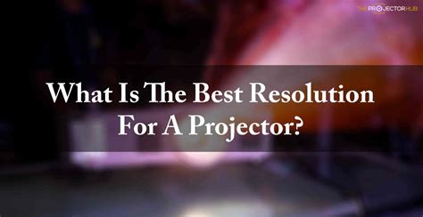 What Is The Best Resolution For A Projector 2022 Guidelines