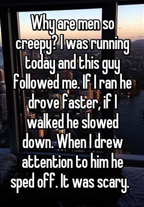 Why Are Men So Creepy I Was Running Today And This Guy Followed Me If I Ran He Drove Faster