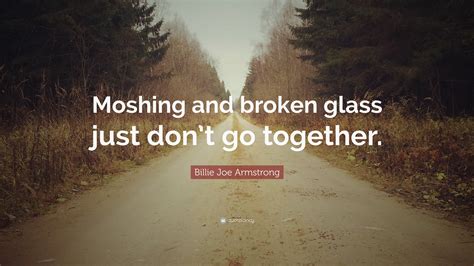 Billie Joe Armstrong Quote “moshing And Broken Glass Just Dont Go Together”