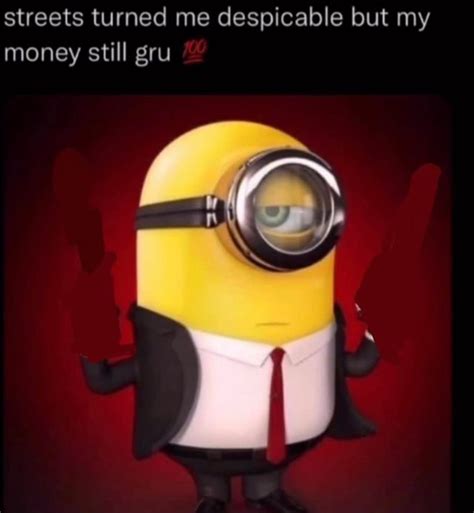 Streets Turned Me Despicable But My Money Still Gru Ifunny