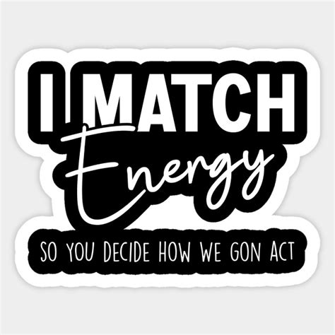 I Match Energy So You Decide How We Gon Act I Match Energy Sticker