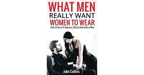 what men really want women to wear how to dress to impress attract and seduce men by jake collins