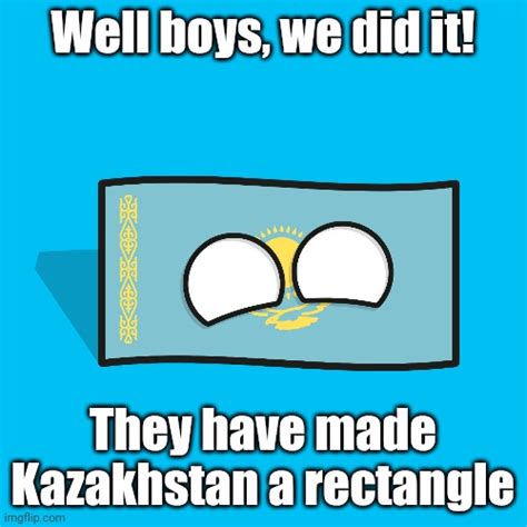 They Made A Rectangular Kazakhstan Imgflip