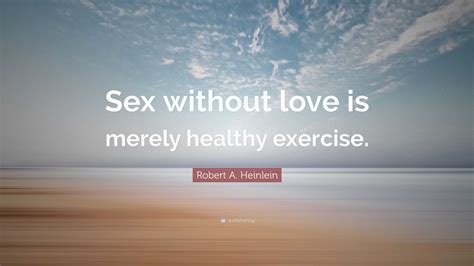 Robert A Heinlein Quote “sex Without Love Is Merely Healthy Exercise”