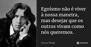 Egoísmo não é viver à nossa maneira,... Oscar Wilde - Pensador