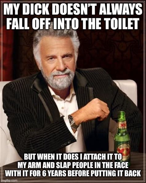 My Dick Doesn’t Always Fall Off Into The Toilet Imgflip