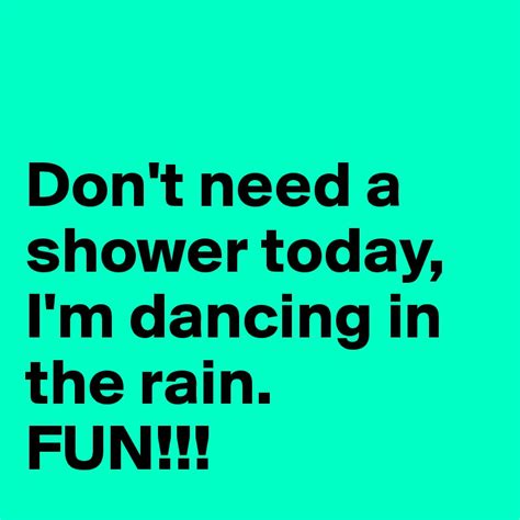 Dont Need A Shower Today Im Dancing In The Rain Fun Post By