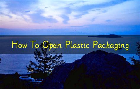 How To Open Plastic Packaging