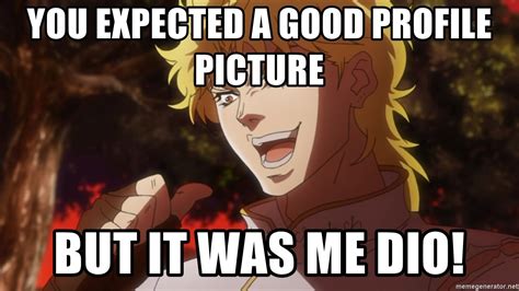 You Expected A Good Profile Picture But It Was Me Dio Dio Brando Jojo Meme Generator