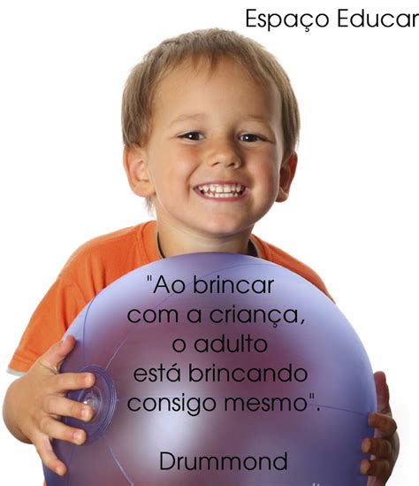 Frase De Carlos Drummond De Andrade Ao Brincar Com A Crian A O Adulto Est Brincando Consigo