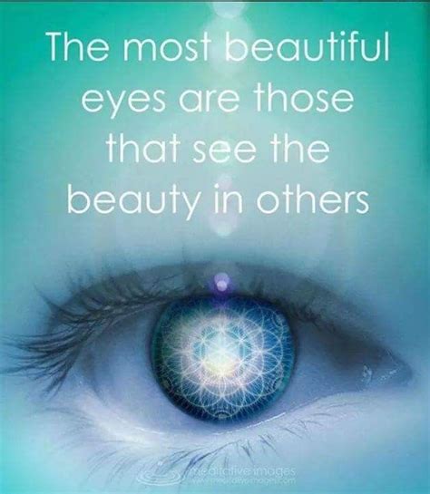 The Most Beautiful Eyes Are Those That See The Beauty In Others