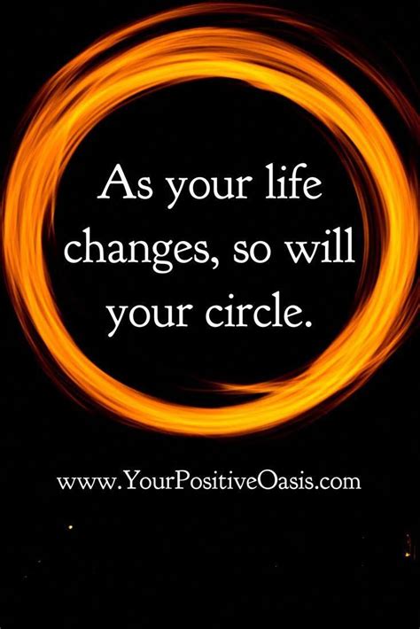As Your Life Changes So Will Your Circle Its Inevitable Rejoice In