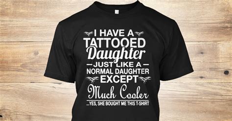I Have A Tattooed Daughter Much Cooler I Have A Tattooed Daughter Just Like A Normal Daughter