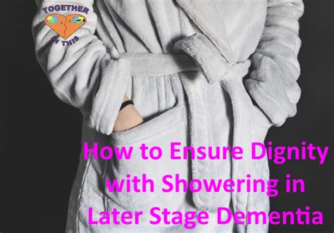 how to ensure dignity with showering in later stage dementia together in this dementia