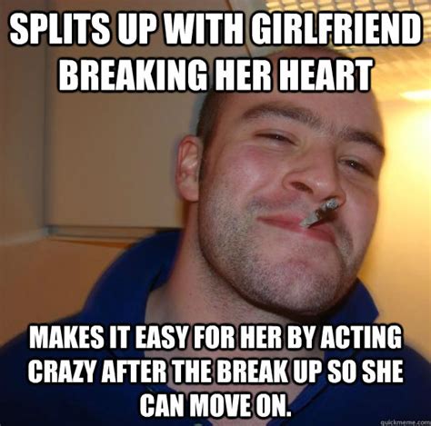Splits Up With Girlfriend Breaking Her Heart Makes It Easy For Her By Acting Crazy After The