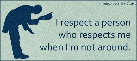 I Respect A Person Who Respects Me When Im Not Around Respect Quotes
