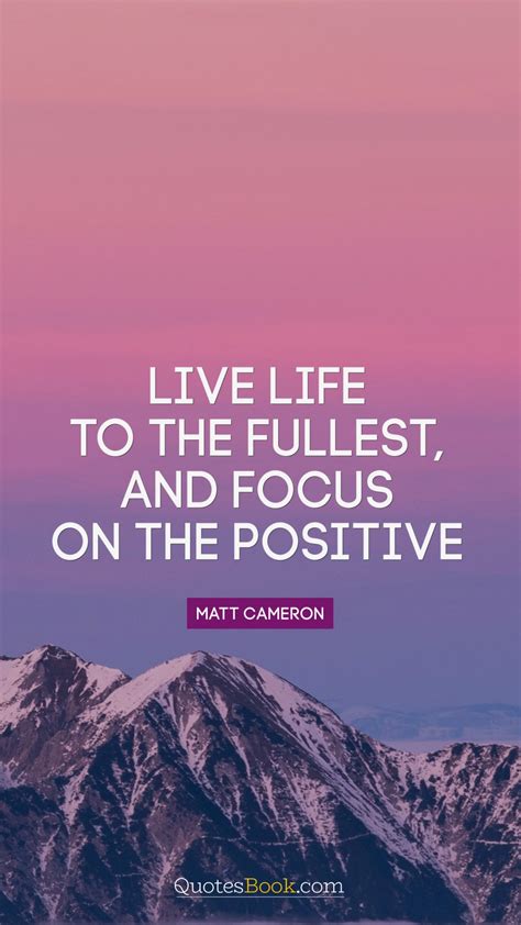 Live Life To The Fullest And Focus On The Positive Quote By Matt