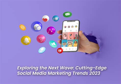 Exploring The Next Wave Cutting Edge Social Media Marketing Trends 2023