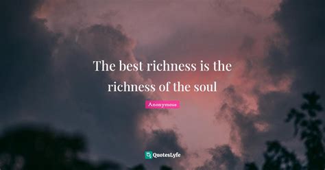 The Best Richness Is The Richness Of The Soul Quote By Anonymous