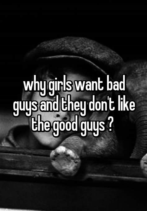 Why Girls Want Bad Guys And They Don T Like The Good Guys