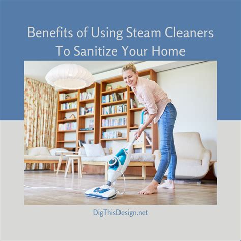 Benefits Of Using Steam Cleaners To Sanitize Your Home Dig This Design