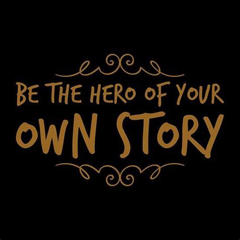Be The Hero Of Your Own Story One Should Remind Oneself Daily With