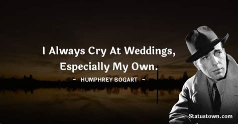 I Always Cry At Weddings Especially My Own Humphrey Bogart Quotes