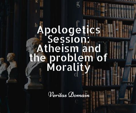 Apologetics Session 7 Atheism And The Problem Of Morality The Domain