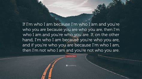 Yasmina Reza Quote If Im Who I Am Because Im Who I Am And Youre