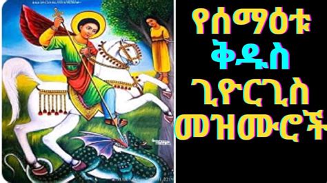 የሰማዕቱ ቅዱስ ጊዮርጊስ መዝሙሮችkidus Georgis Mezmur Orthodox Ethiopian
