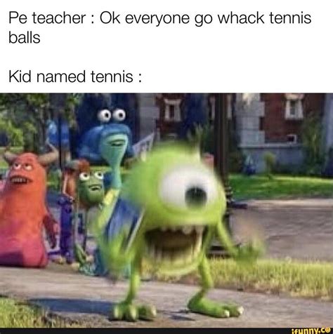 Pe Teacher Ok Everyone Go Whack Tennis Balls Kid Named Tennis Ifunny