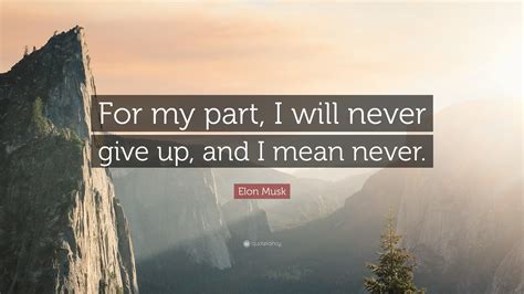 If you really can't escape your. Elon Musk Quote: "For my part, I will never give up, and I ...