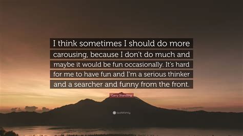 Garry Shandling Quote “i Think Sometimes I Should Do More Carousing